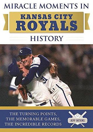 Read Miracle Moments in Kansas City Royals History: The Turning Points, the Memorable Games, the Incredible Records - Jeff Deters file in ePub