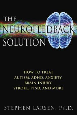 Read The Neurofeedback Solution: How to Treat Autism, ADHD, Anxiety, Brain Injury, Stroke, PTSD, and More - Stephen Larsen file in PDF