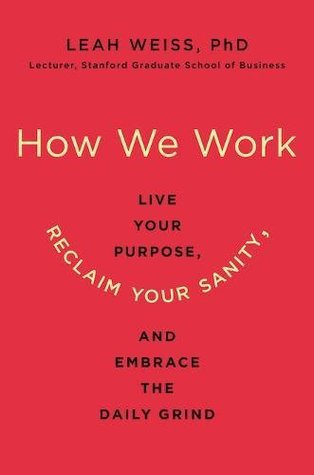 Read How We Work: Live Your Purpose, Reclaim Your Sanity, and Embrace the Daily Grind - Leah Weiss file in ePub