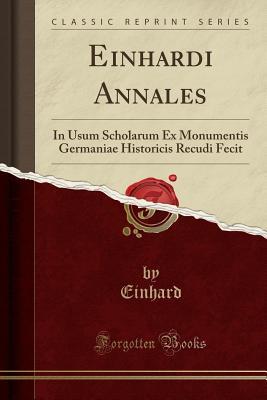 Download Einhardi Annales: In Usum Scholarum Ex Monumentis Germaniae Historicis Recudi Fecit (Classic Reprint) - Einhard | PDF