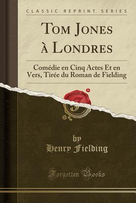 Read Tom Jones � Londres: Com�die En Cinq Actes Et En Vers, Tir�e Du Roman de Fielding (Classic Reprint) - Henry Fielding file in PDF