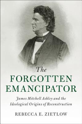 Download The Forgotten Emancipator: James Mitchell Ashley and the Ideological Origins of Reconstruction - Rebecca E Zietlow file in ePub