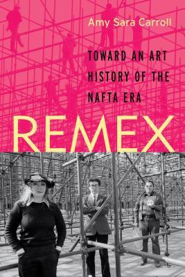 Download Remex: Toward an Art History of the NAFTA Era - Amy Sara Carroll | ePub