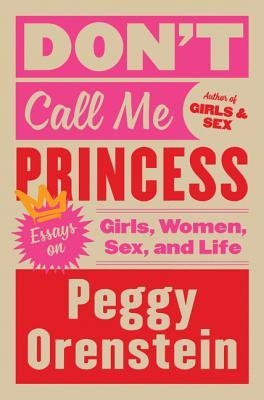 Download Don't Call Me Princess: Essays on Girls, Women, Sex, and Life - Peggy Orenstein | ePub