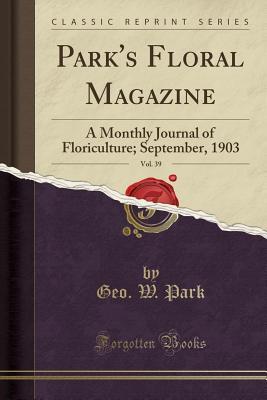 Read Park's Floral Magazine, Vol. 39: A Monthly Journal of Floriculture; September, 1903 (Classic Reprint) - Geo W Park | PDF
