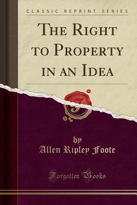 Read online The Right to Property in an Idea (Classic Reprint) - Allen Ripley Foote | PDF