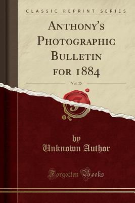 Download Anthony's Photographic Bulletin for 1884, Vol. 15 (Classic Reprint) - Unknown file in ePub