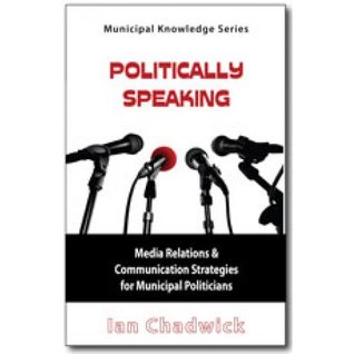 Read online Politically Speaking: Media Relations & Communication Strategies for Municipal Politicians - Ian Chadwick | ePub