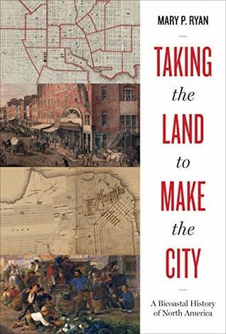 Download Taking the Land to Make the City: A Bicoastal History of North America - Mary P. Ryan file in PDF