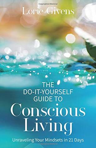 Download The Do-It-Yourself Guide to Conscious Living: Unraveling Your Mindsets in 21 Days - Lorie Givens | PDF