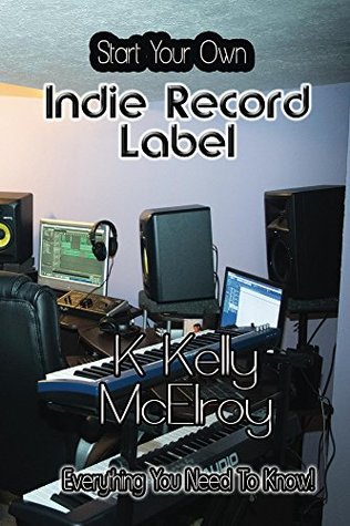 Read online Start Your Own Indie Record Label: Everything You Need To Know! - K. Kelly McElroy file in PDF