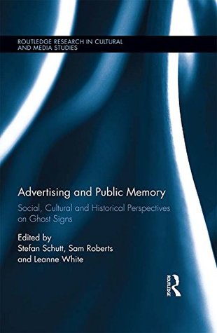 Read Advertising and Public Memory: Social, Cultural and Historical Perspectives on Ghost Signs (Routledge Research in Cultural and Media Studies Book 88) - Stefan Schutt | PDF