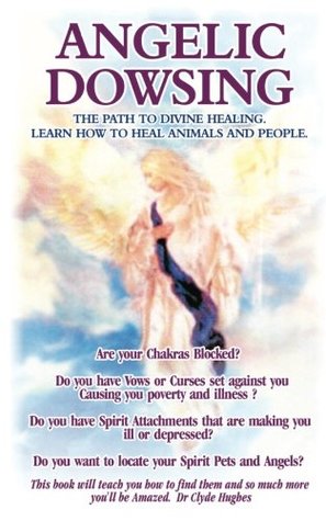 Read online Angelic Dowsing: The path to divine healing, learn how to heal animals and people - Dr Clyde Hughes | PDF