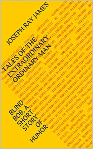 Read TALES OF THE EXTRAORDINARY, ORDINARY MAN: BLIND BOB. A SHORT STORY OF HUMOR - Joseph Ray James file in ePub