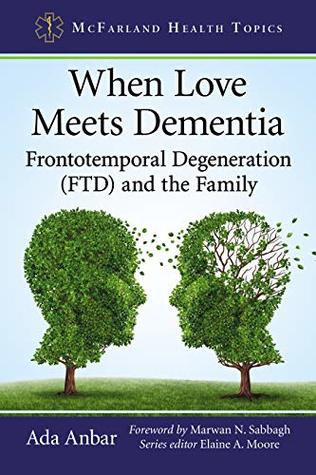 Read online When Love Meets Dementia: Frontotemporal Degeneration (FTD) and the Family (McFarland Health Topics) - Ada Anbar | PDF