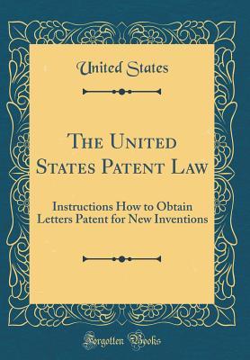 Read The United States Patent Law: Instructions How to Obtain Letters Patent for New Inventions (Classic Reprint) - U.S. Government file in ePub