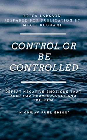 Download Control or be controlled: Defeat negative emotions that keep you from success and freedom - Mikel Bogdani | PDF
