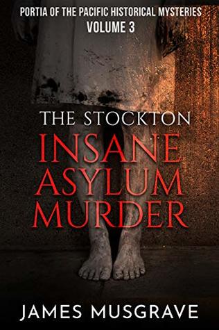 Read The Stockton Insane Asylum Murder (Portia of the Pacific Historical Mysteries Book 3) - James Musgrave file in ePub