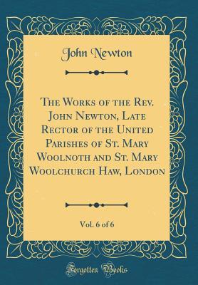 Read The Works of the Rev. John Newton, Late Rector of the United Parishes of St. Mary Woolnoth and St. Mary Woolchurch Haw, London, Vol. 6 of 6 (Classic Reprint) - John Newton | ePub