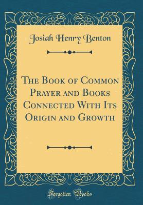 Read online The Book of Common Prayer and Books Connected with Its Origin and Growth (Classic Reprint) - Josiah Henry Benton | ePub