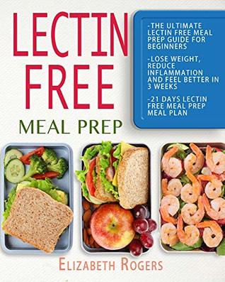 Download Lectin Free Meal Prep: The Ultimate Lectin Free Meal Prep Guide for Beginners Lose Weight, Reduce Inflammation and Feel Better in 3 Weeks, 21 Days Lectin Free Meal Prep Meal Plan - Elizabeth Rogers | ePub