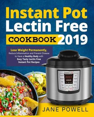 Read online Instant Pot Lectin Free Cookbook 2019: Lose Weight Permanently, Reduce Inflammation and Prevent Disease to Have a Healthy Body with Easy Tasty Lectin Free Instant Pot Recipes - Jane Powell file in PDF