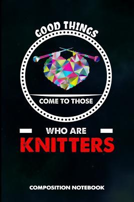 Download Good Things Come to Those Who Are Knitters: Composition Notebook, Birthday Journal for Knitting, Yarn Patterns Stitches Lovers to Write on - M. Shafiq file in PDF
