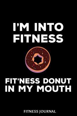 Read I'm Into Fitness Fit'ness Donut in My Mouth Fitness Journal: 6x9 Notebook, Ruled, Funny Workout Journal, Draw and Write Composition Book, Gym Logbook, Weightlifting, Planner, Organizer for Donut Lovers -  | PDF