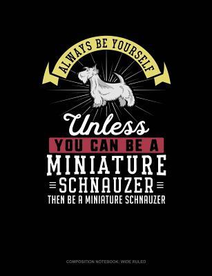 Download Always Be Yourself Unless You Can Be a Miniature Schnauzer Then Be a Miniature Schnauzer: Composition Notebook: Wide Ruled -  | ePub