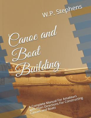Read Canoe and Boat Building: A Complete Manual for Amateurs with Plain Directions for Constructing Canoes and Boats - W P Stephens | PDF