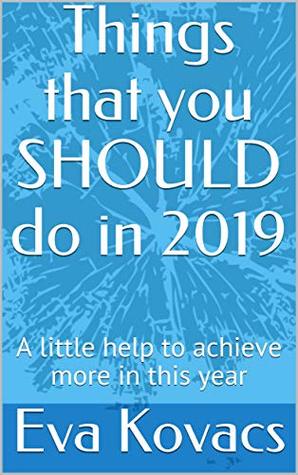 Read online Things that you SHOULD do in 2019: A little help to achieve more in this year - Eva Kovacs file in PDF