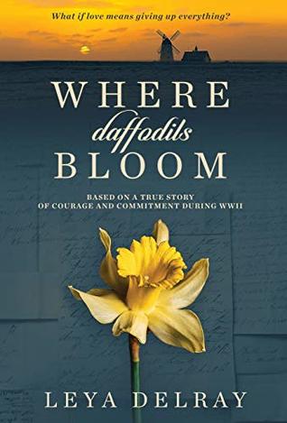 Read Where Daffodils Bloom: Based on a True Story of Courage and Commitment During WWII - Leya Delray file in PDF