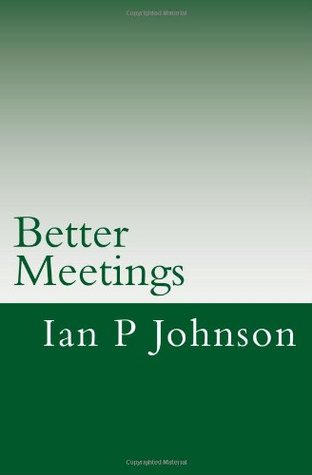 Read online Better Meetings: Save 100 days of your life through better meetings - Ian P Johnson | ePub