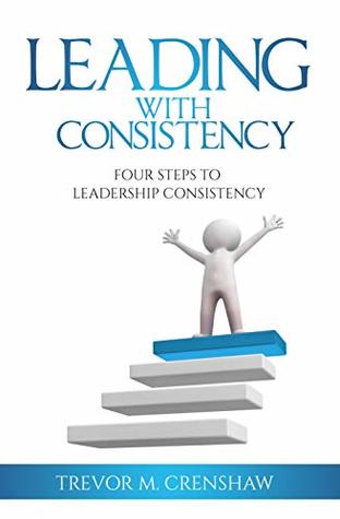 Read Leading With Consistency: Four Steps To Leading With Consistency - Trevor Crenshaw file in PDF