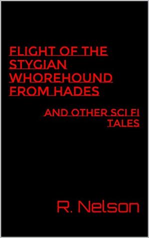 Read online Flight of the Stygian Whorehound from Hades: and other sci fi tales - R. Nelson file in ePub