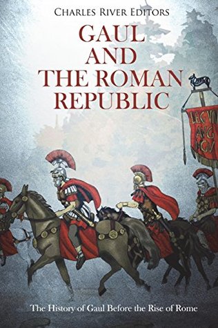 Download Gaul and the Roman Republic: The History of Gaul Before the Rise of Rome - Charles River Editors | PDF