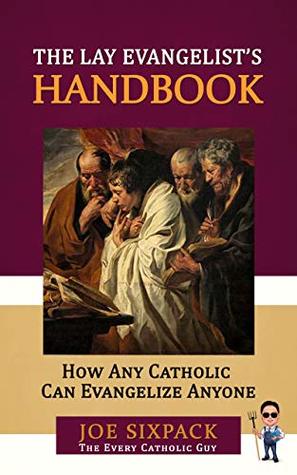 Read online The Lay Evangelist’s Handbook: How Any Catholic Can Evangelize Anyone - Joe Sixpack The Every Catholic Guy | ePub