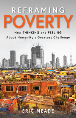 Download Reframing Poverty: New Thinking and Feeling About Humanity's Greatest Challenge - Eric Meade | PDF