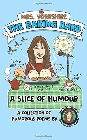 Read online A Slice of Humour: A collection of humorous poems by Mrs Yorkshire the Baking Bard (Mrs Yorkshire the Baking Bard Trilogy) - Mrs Carol Ellis | PDF