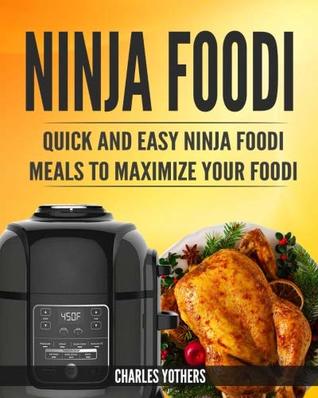 Download Ninja Foodi: Quick and Easy Ninja Foodi Meals to Maximize Your Foodi: Ninja Foodi Cookbook to Pressure Cook, Air Fry, and Dehydrate - Charles Yothers file in PDF