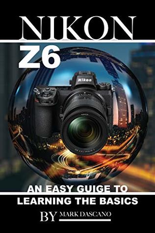 Read Nikon Z6: An Easy Guide to Learning the Basics - Mark Dascano file in PDF