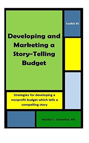 Read Toolkit #5: Developing and Marketing a Story-Telling Budget: Strategies for developing a nonprofit budget which tells a compelling story (Toolkits) (Volume 5) - Marilyn L. Donnellan MS | PDF