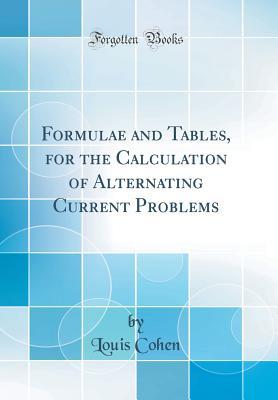Download Formulae and Tables, for the Calculation of Alternating Current Problems (Classic Reprint) - Louis Cohen file in PDF