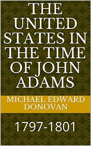 Read The United States in the Time of John Adams: 1797-1801 - Michael Edward Donovan | ePub