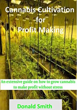 Read Cannabis Cultivation for Profit Making: An extensive guide on how to grow cannabis to make profit without stress - Donald Smith file in ePub