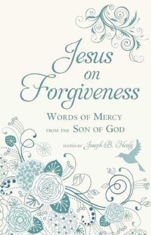 Read Jesus on Forgiveness: Words of Mercy from the Son of God - Joseph B. Healy file in ePub