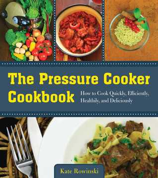 Download The Pressure Cooker Cookbook: How to Cook Quickly, Efficiently, Healthily, and Deliciously - Kate Rowinski file in PDF