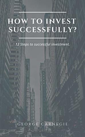 Read How to invest successfully?: 12 Steps to successful investment. How to make big money. Management. Tools. Strategies. - George Carnegie file in PDF