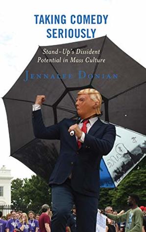 Download Taking Comedy Seriously: Stand-Up's Dissident Potential in Mass Culture (Politics and Comedy: Critical Encounters) - Jennalee Donian | PDF