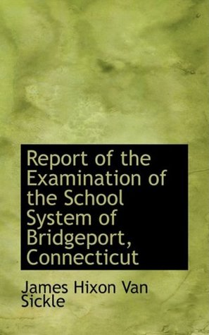 Read online Report of the Examination of the School System of Bridgeport, Connecticut - James H. Van Sickle file in PDF